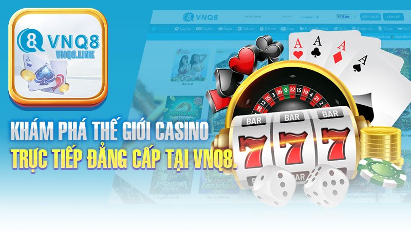 Khám phá thế giới casino trực tiếp đẳng cấp tại VNQ8.