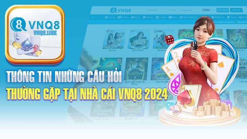 Thông Tin Những Câu Hỏi Thường Gặp Tại Nhà Cái VNQ8 2024